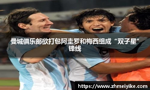 曼城俱乐部欲打包阿圭罗和梅西组成“双子星”锋线