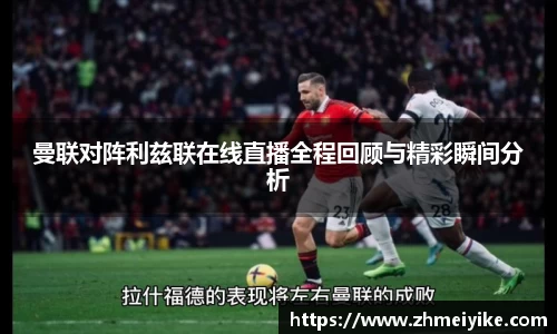 曼联对阵利兹联在线直播全程回顾与精彩瞬间分析